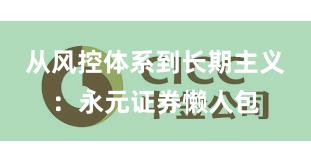 从风控体系到长期主义：永元证券懒人包