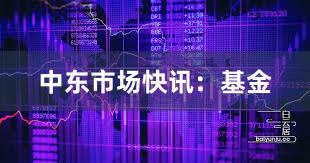 中东市场快讯：基金