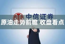 原油走势前瞻 收盘看点