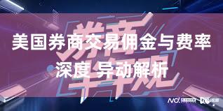 美国券商交易佣金与费率深度 异动解析