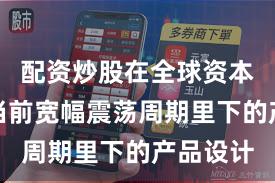 配资炒股在全球资本市场在当前宽幅震荡周期里下的产品设计