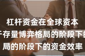 杠杆资金在全球资本市场处于存量博弈格局的阶段下的资金效率
