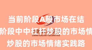 当前阶段A股市场在结构性行情阶段中中杠杆炒股的市场情绪实践路