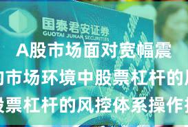 A股市场面对宽幅震荡周期的市场环境中股票杠杆的风控体系操作指