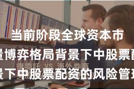 当前阶段全球资本市场在存量博弈格局背景下中股票配资的风险管理