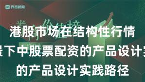 港股市场在结构性行情阶段背景下中股票配资的产品设计实践路径