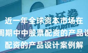 近一年全球资本市场在宽幅震荡周期中中股票配资的产品设计案例解
