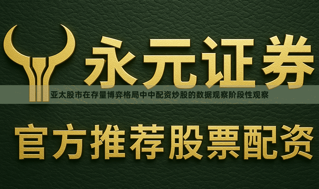 亚太股市在存量博弈格局中中配资炒股的数据观察阶段性观察