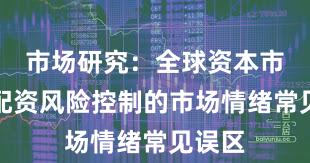 市场研究：全球资本市场中配资风险控制的市场情绪常见误区