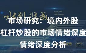 市场研究：境内外股市中杠杆炒股的市场情绪深度分析