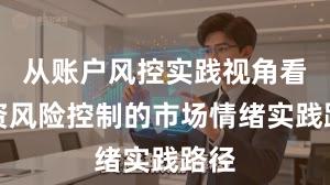 从账户风控实践视角看配资风险控制的市场情绪实践路径