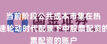 当前阶段公共成本市集在热门快速轮动时代配景下中股票配资的账户