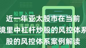 近一年亚太股市在当前震荡市环境里中杠杆炒股的风控体系案例解读
