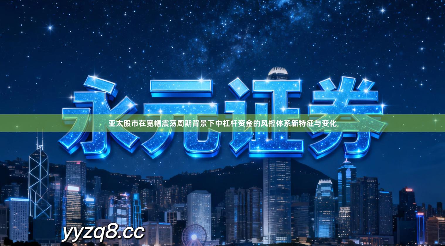 亚太股市在宽幅震荡周期背景下中杠杆资金的风控体系新特征与变化
