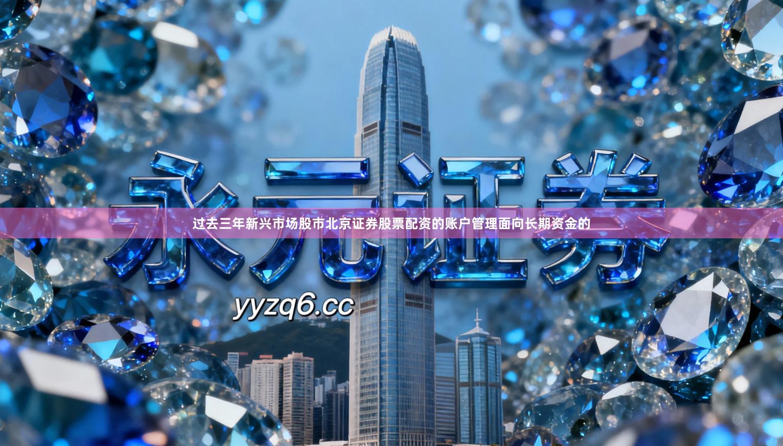 过去三年新兴市场股市北京证券股票配资的账户管理面向长期资金的