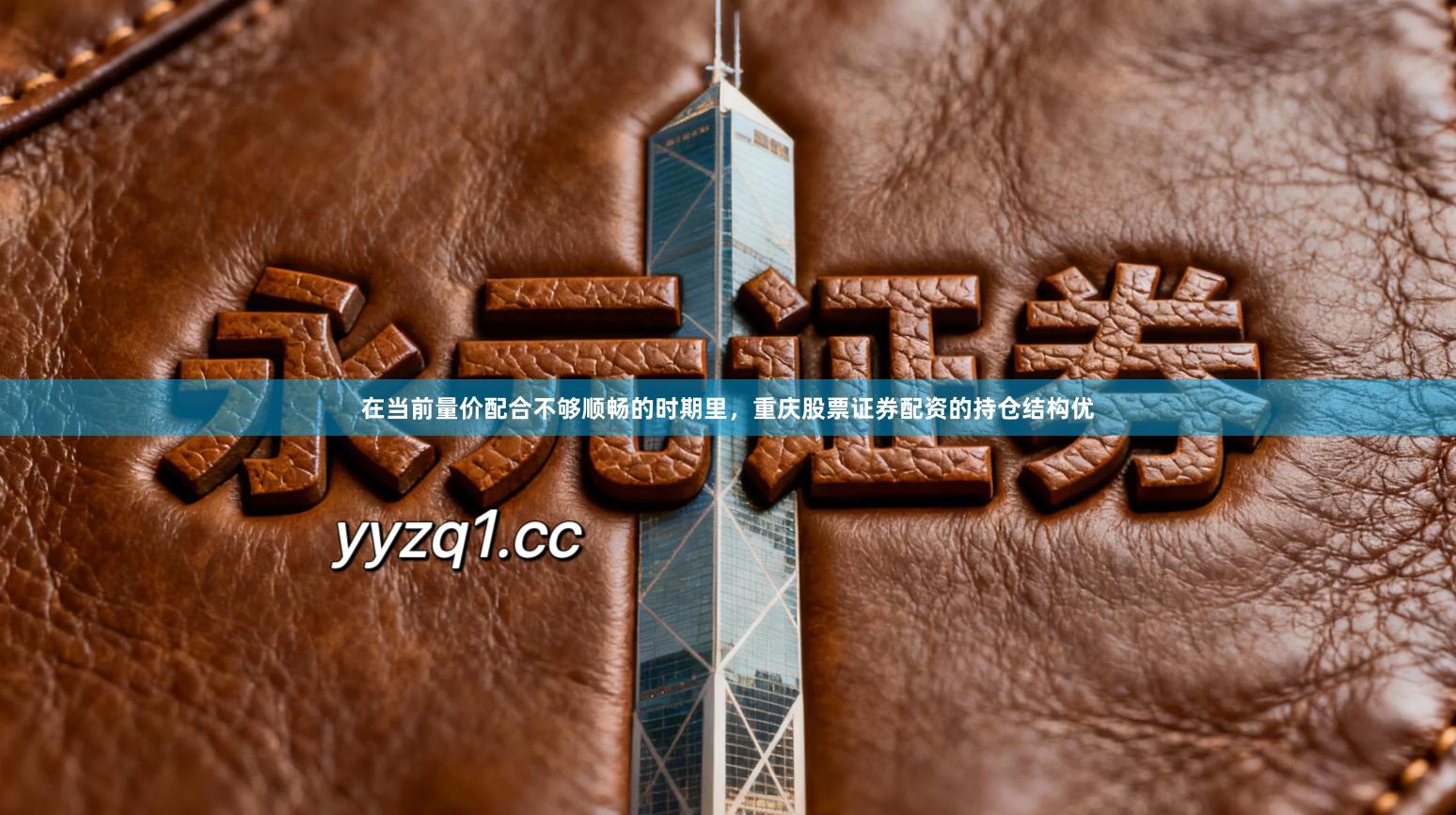 在当前量价配合不够顺畅的时期里，重庆股票证券配资的持仓结构优