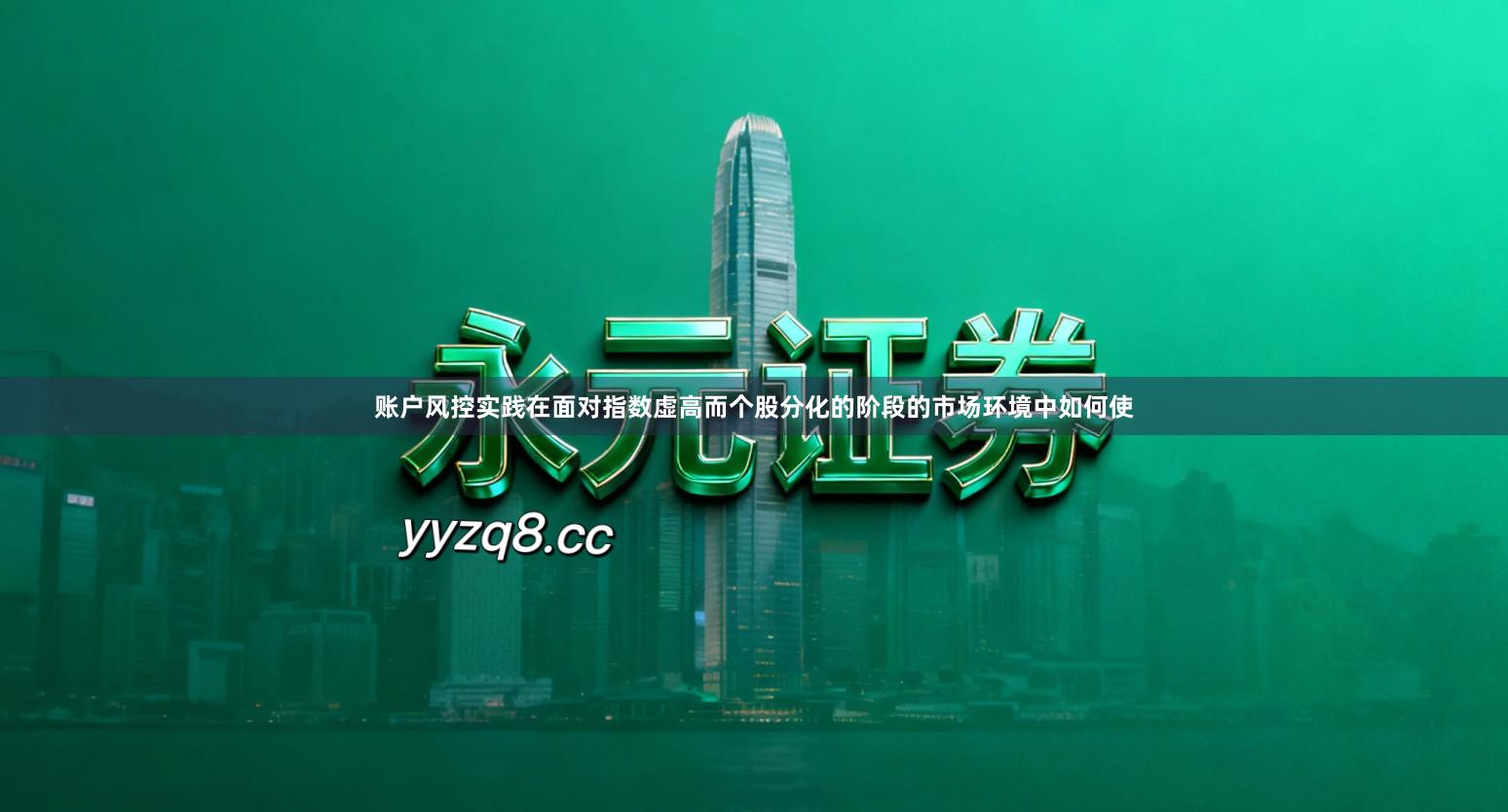 账户风控实践在面对指数虚高而个股分化的阶段的市场环境中如何使