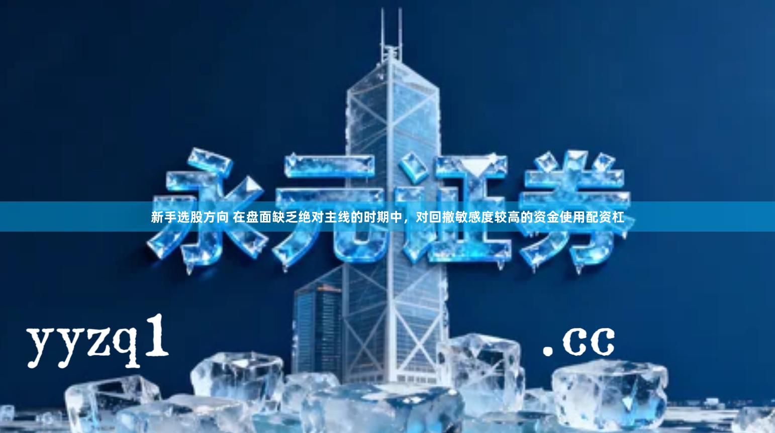 新手选股方向 在盘面缺乏绝对主线的时期中，对回撤敏感度较高的资金使用配资杠