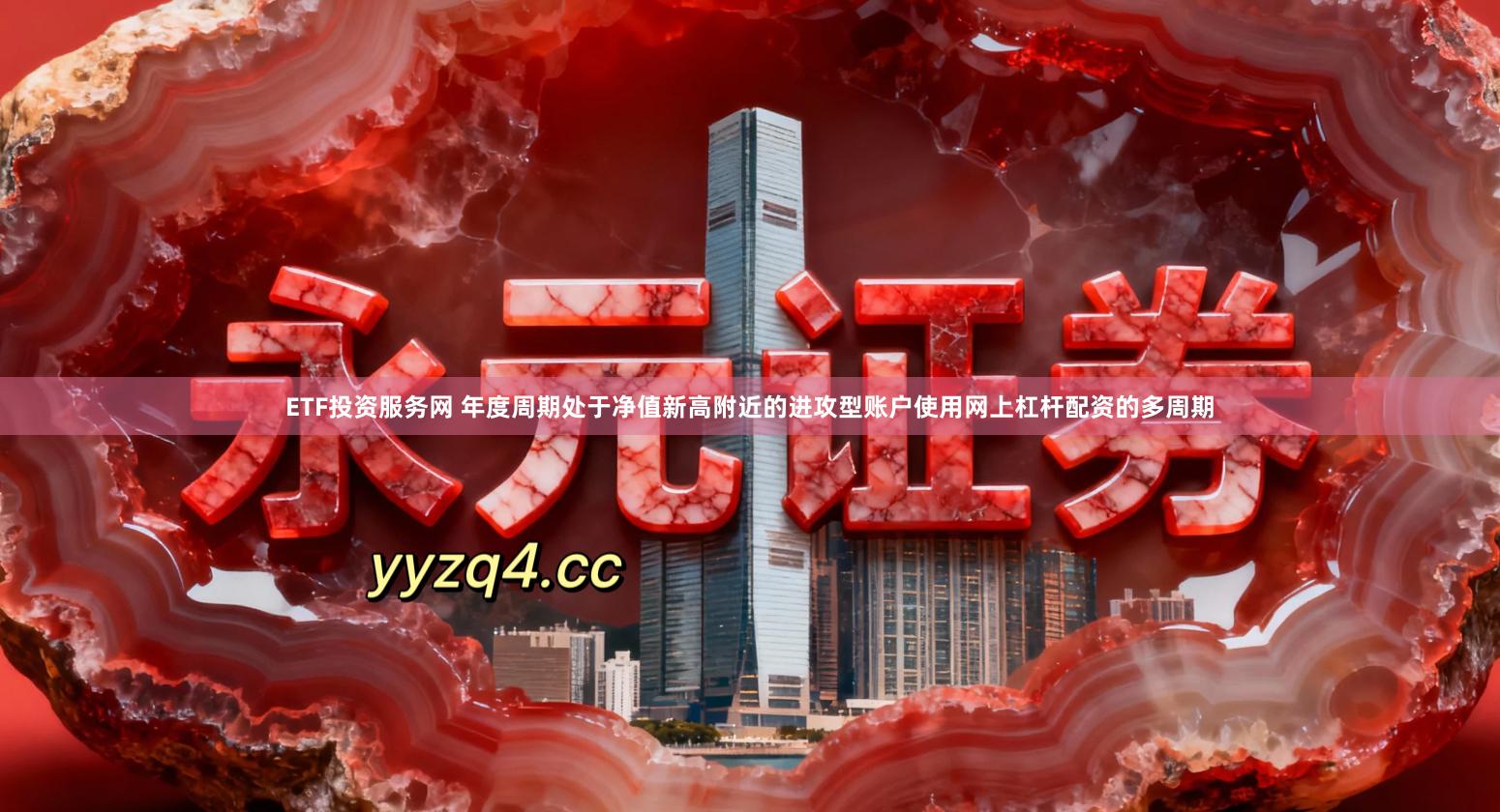 ETF投资服务网 年度周期处于净值新高附近的进攻型账户使用网上杠杆配资的多周期