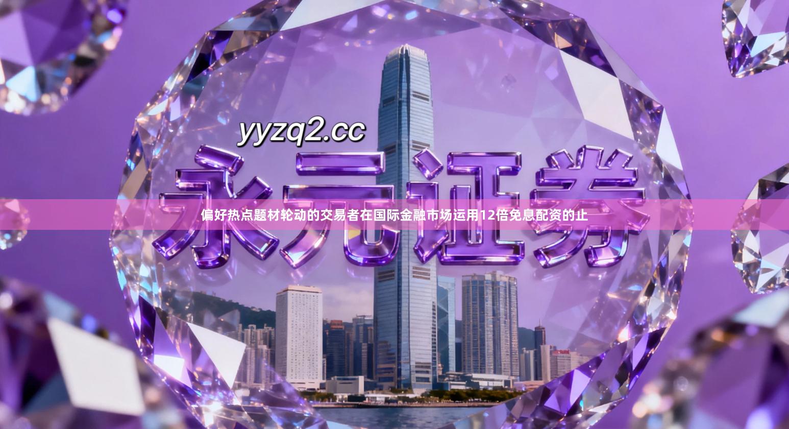 偏好热点题材轮动的交易者在国际金融市场运用12倍免息配资的止