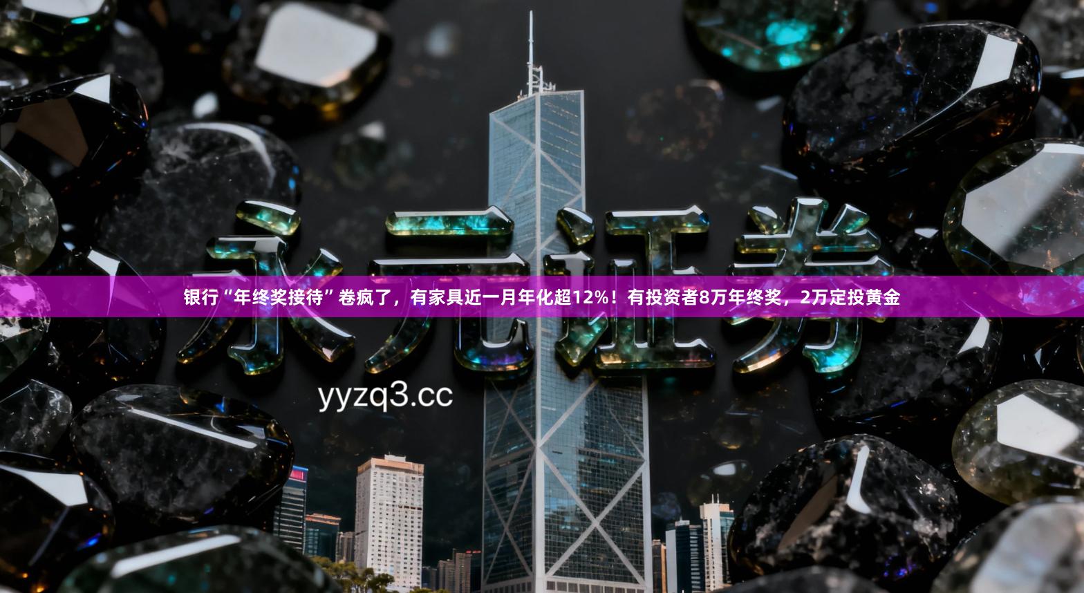 银行“年终奖接待”卷疯了，有家具近一月年化超12%！有投资者8万年终奖，2万定投黄金