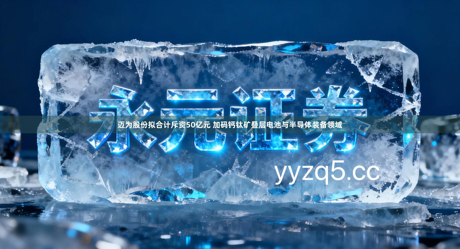 迈为股份拟合计斥资50亿元 加码钙钛矿叠层电池与半导体装备领域