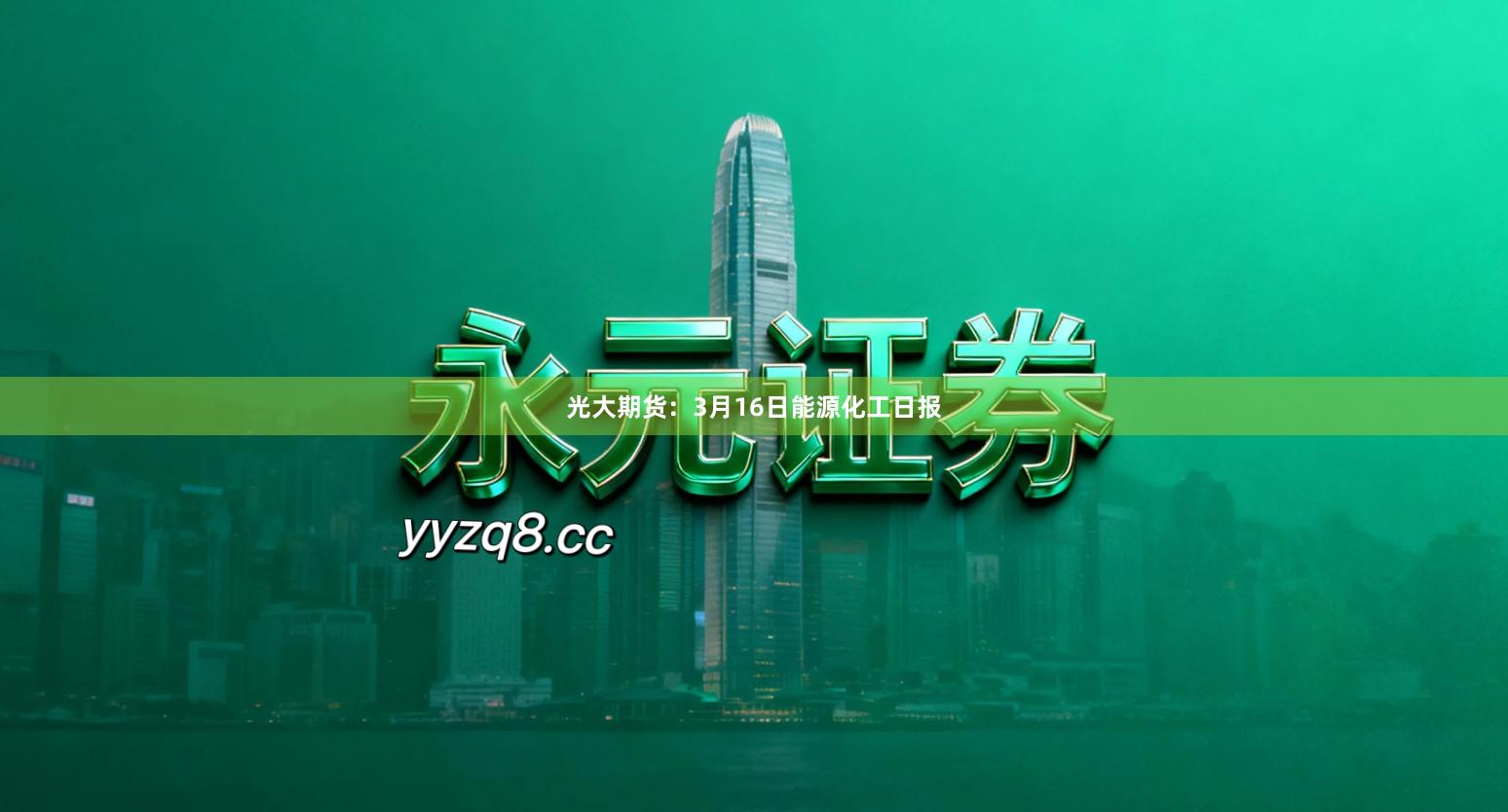 光大期货：3月16日能源化工日报